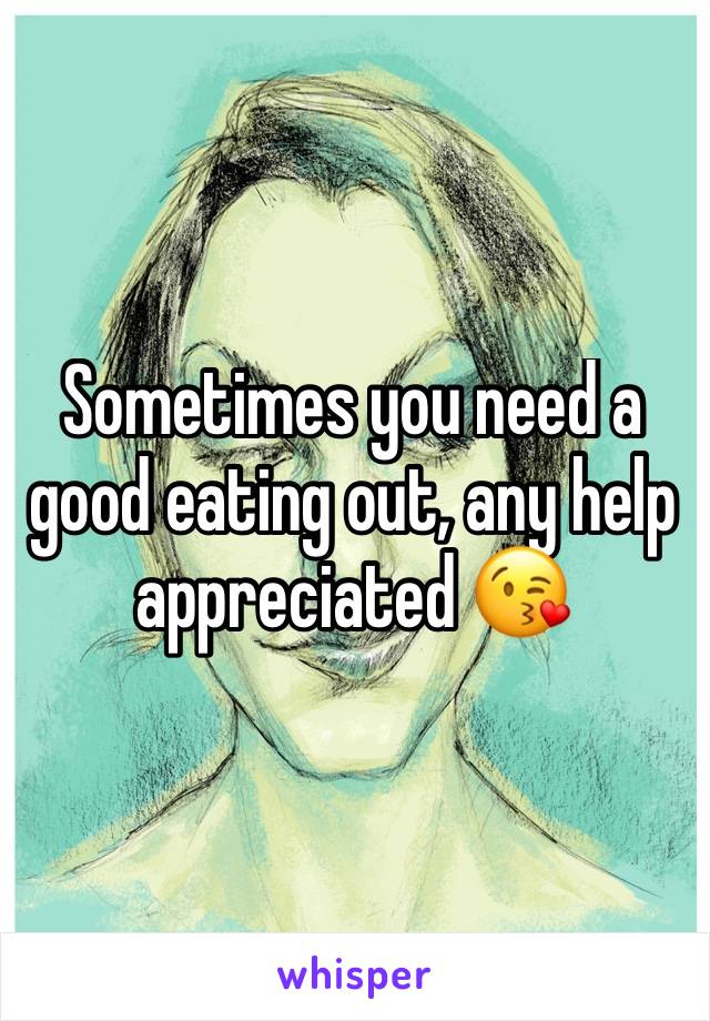 Sometimes you need a good eating out, any help appreciated 😘