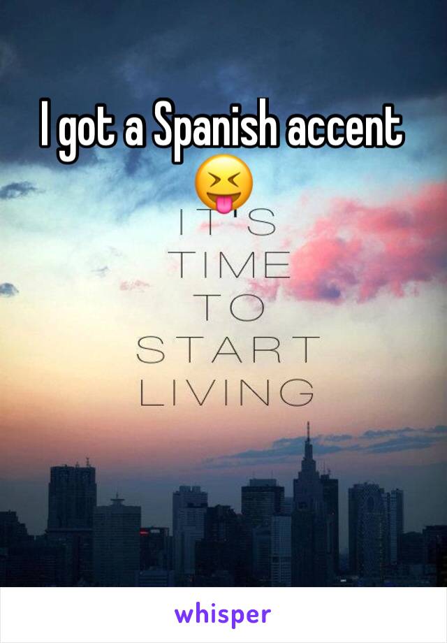 I got a Spanish accent 😝