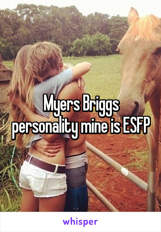 Myers Briggs personality mine is ESFP