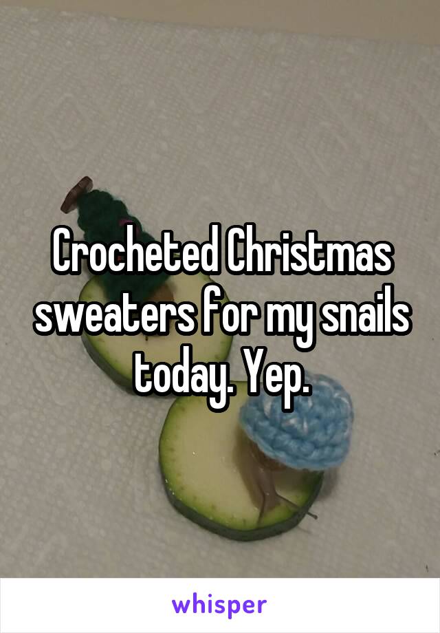 Crocheted Christmas sweaters for my snails today. Yep.