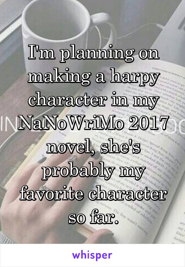 I'm planning on making a harpy character in my NaNoWriMo 2017 novel, she's probably my favorite character so far.