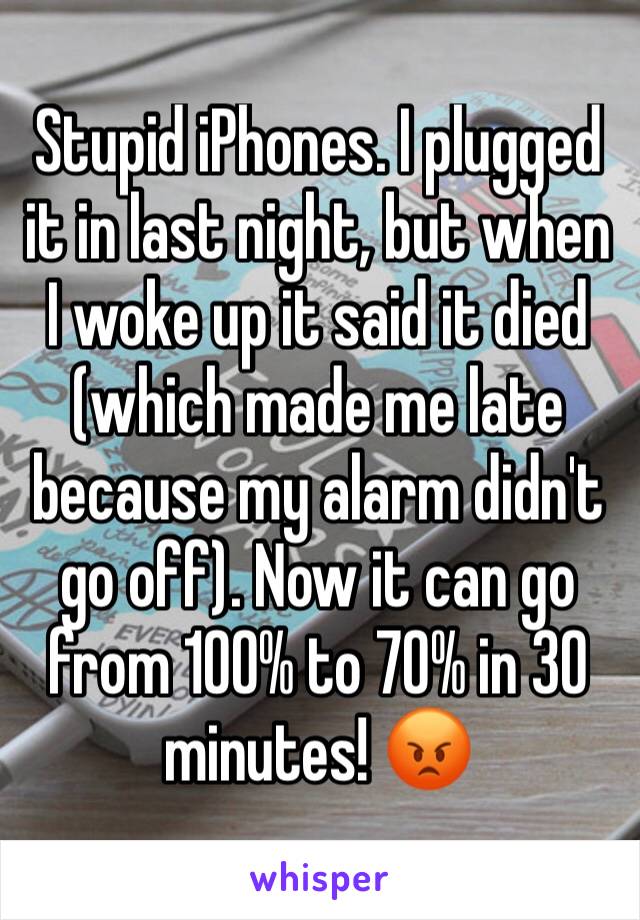 Stupid iPhones. I plugged it in last night, but when I woke up it said it died (which made me late because my alarm didn't go off). Now it can go from 100% to 70% in 30 minutes! 😡