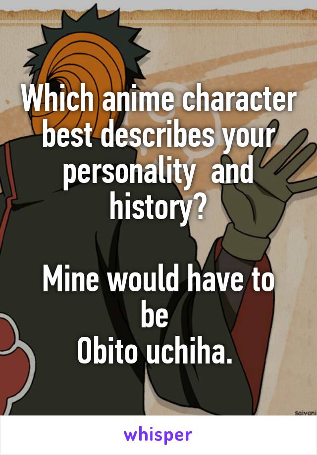 Which anime character best describes your personality  and history?

Mine would have to be 
Obito uchiha. 