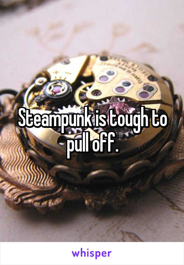 Steampunk is tough to pull off.