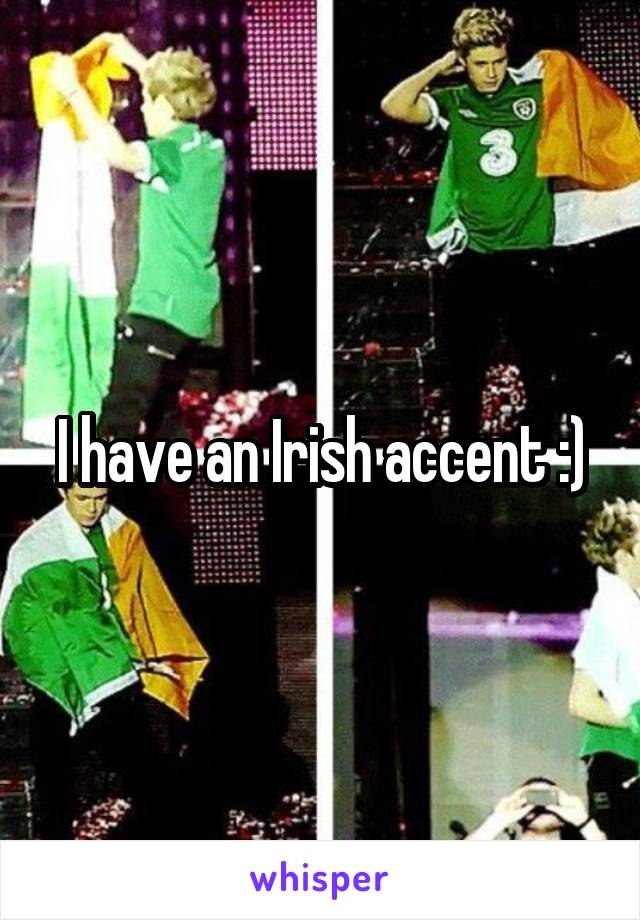 I have an Irish accent :)