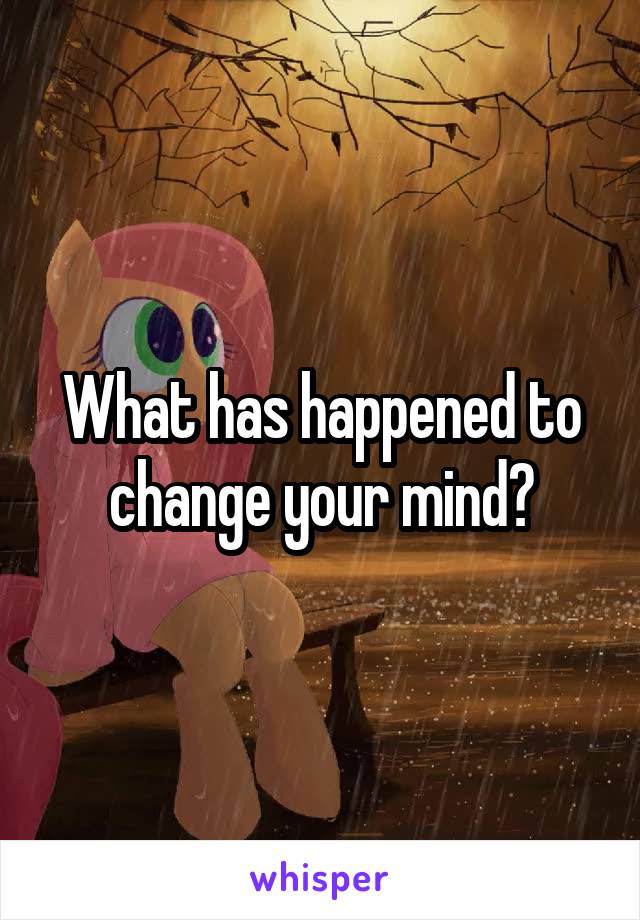 What has happened to change your mind?