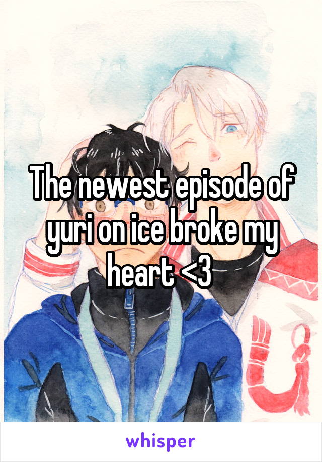 The newest episode of yuri on ice broke my heart <3 