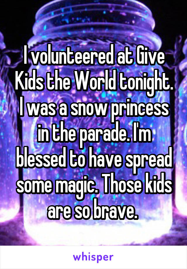 I volunteered at Give Kids the World tonight. I was a snow princess in the parade. I'm blessed to have spread some magic. Those kids are so brave. 