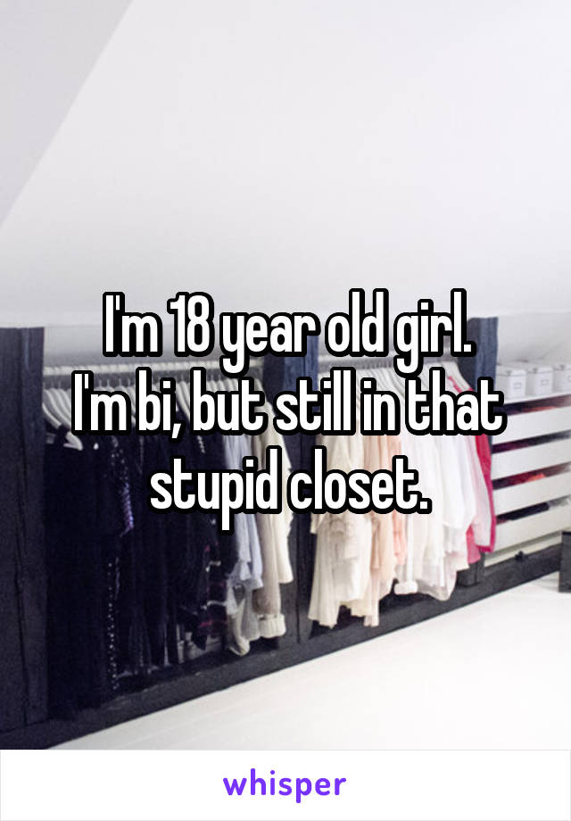 I'm 18 year old girl.
I'm bi, but still in that stupid closet.