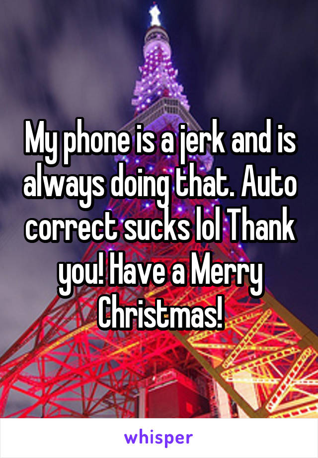 My phone is a jerk and is always doing that. Auto correct sucks lol Thank you! Have a Merry Christmas!