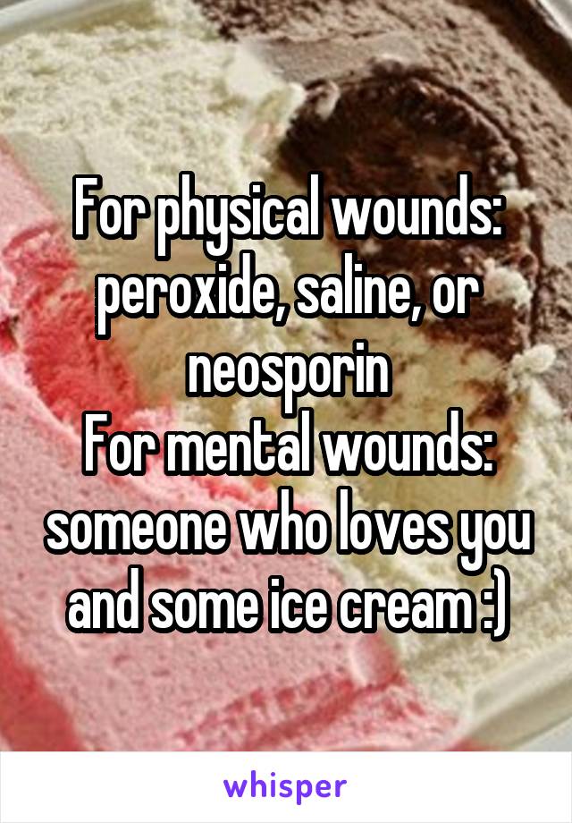 For physical wounds: peroxide, saline, or neosporin
For mental wounds: someone who loves you and some ice cream :)