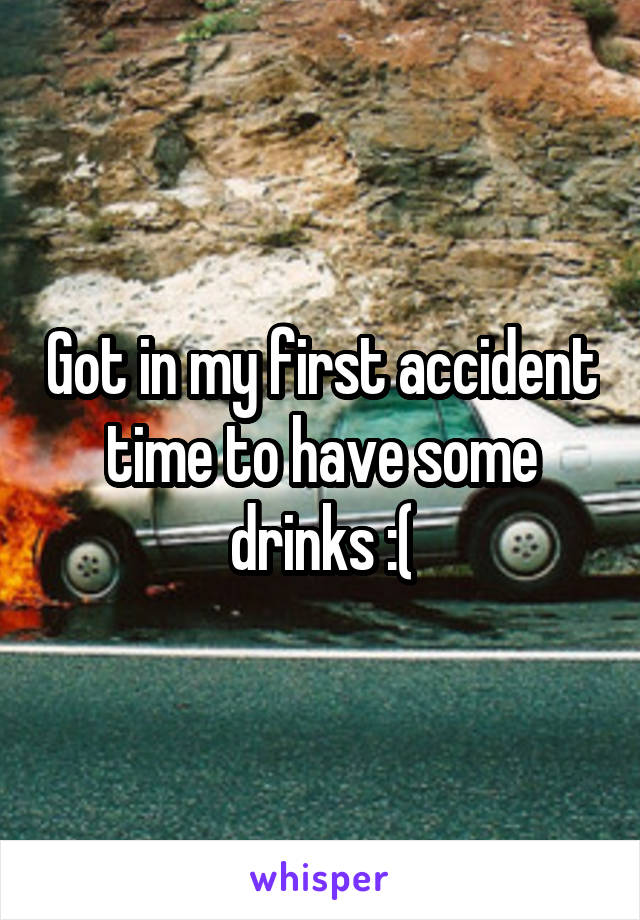 Got in my first accident time to have some drinks :(