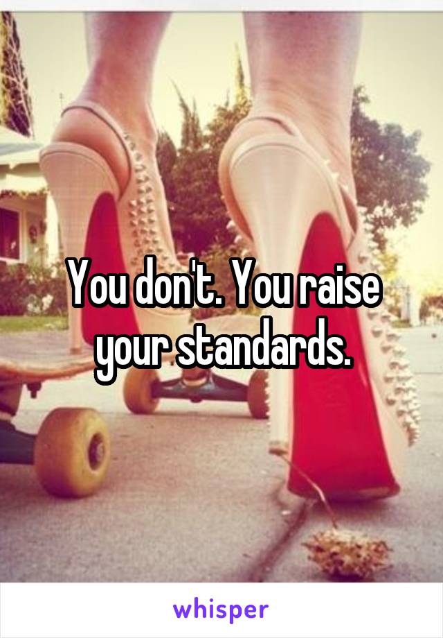 You don't. You raise your standards.