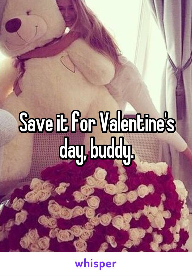 Save it for Valentine's day, buddy.