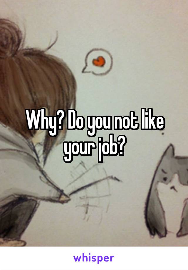 Why? Do you not like your job?