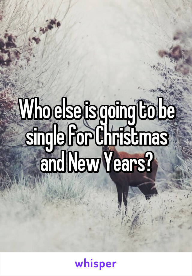 Who else is going to be single for Christmas and New Years?