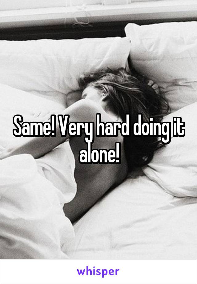 Same! Very hard doing it alone!