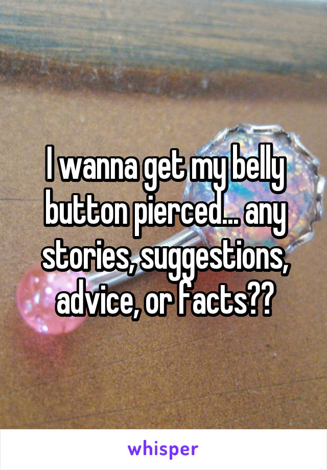 I wanna get my belly button pierced... any stories, suggestions, advice, or facts??