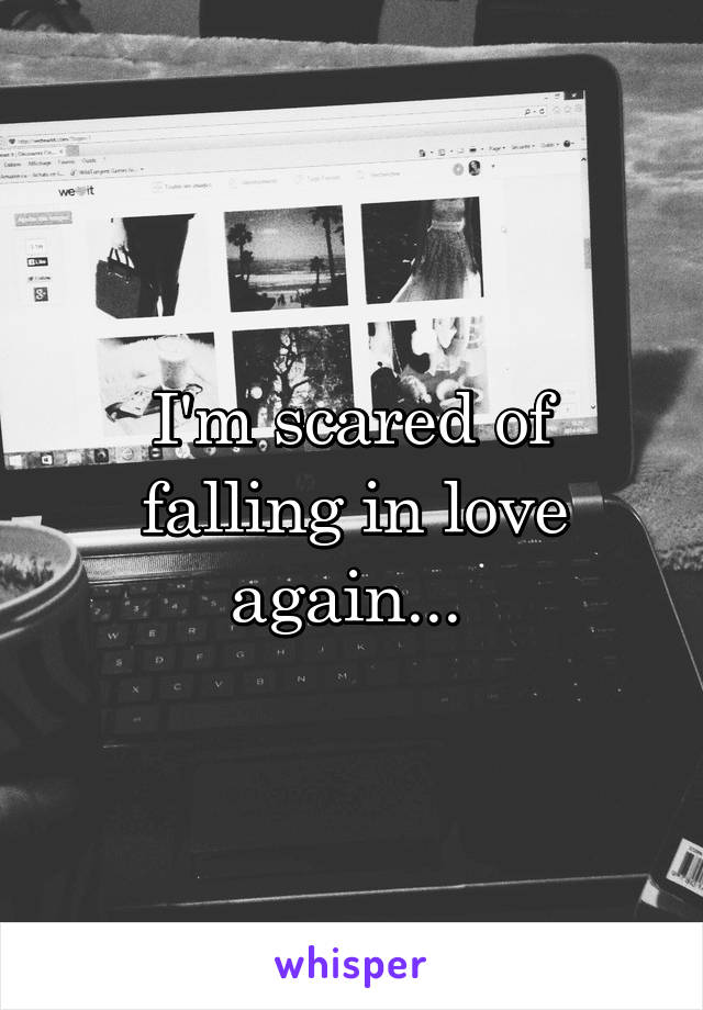 I'm scared of falling in love again... 