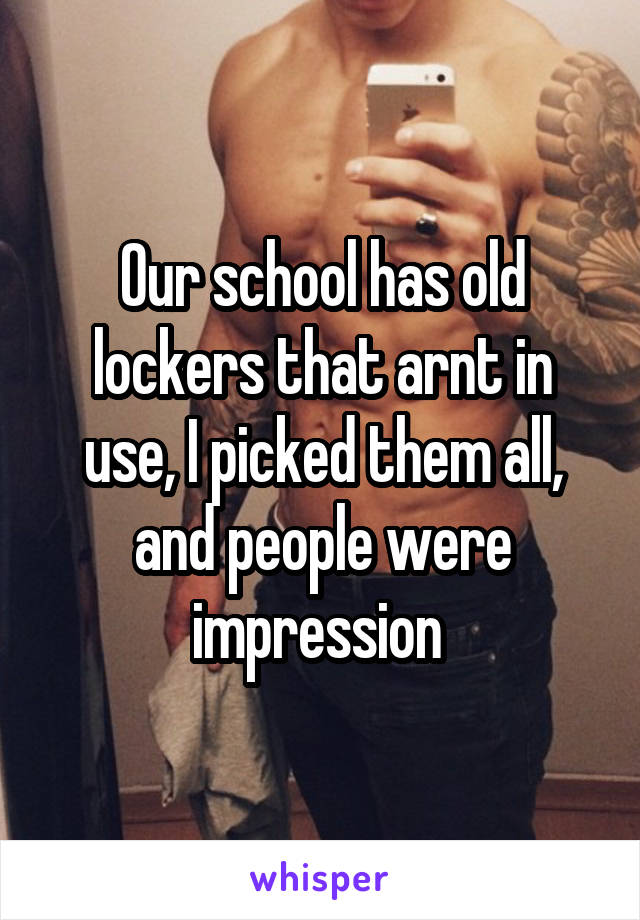 Our school has old lockers that arnt in use, I picked them all, and people were impression 