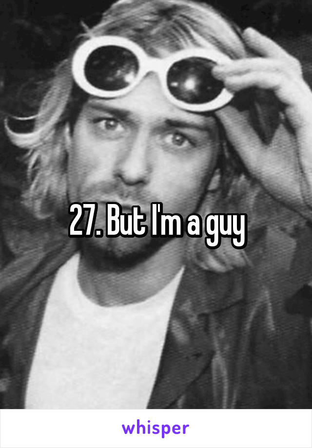 27. But I'm a guy