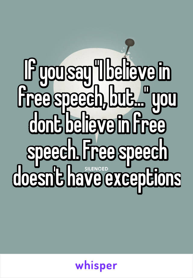 If you say "I believe in free speech, but..." you dont believe in free speech. Free speech doesn't have exceptions 