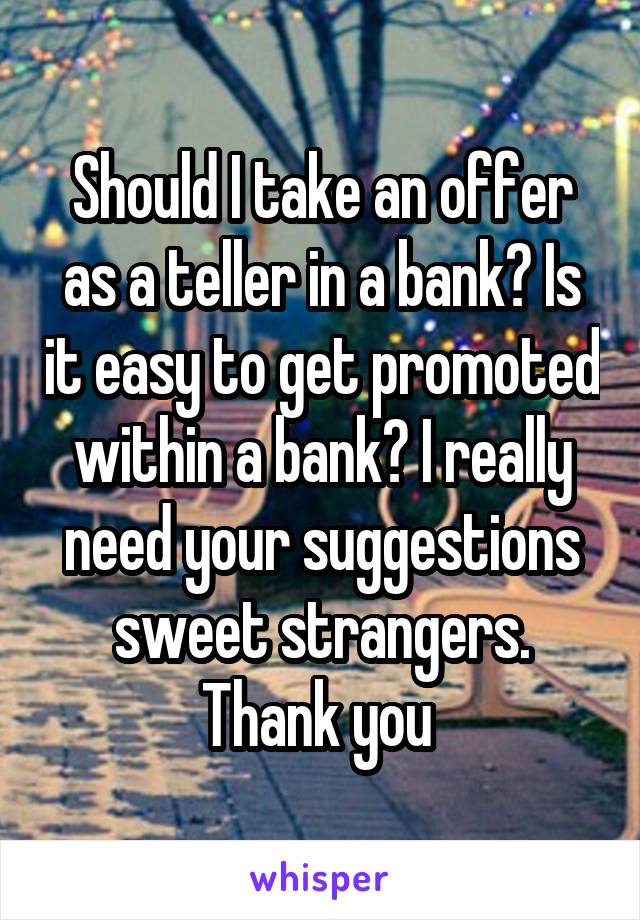 Should I take an offer as a teller in a bank? Is it easy to get promoted within a bank? I really need your suggestions sweet strangers. Thank you 