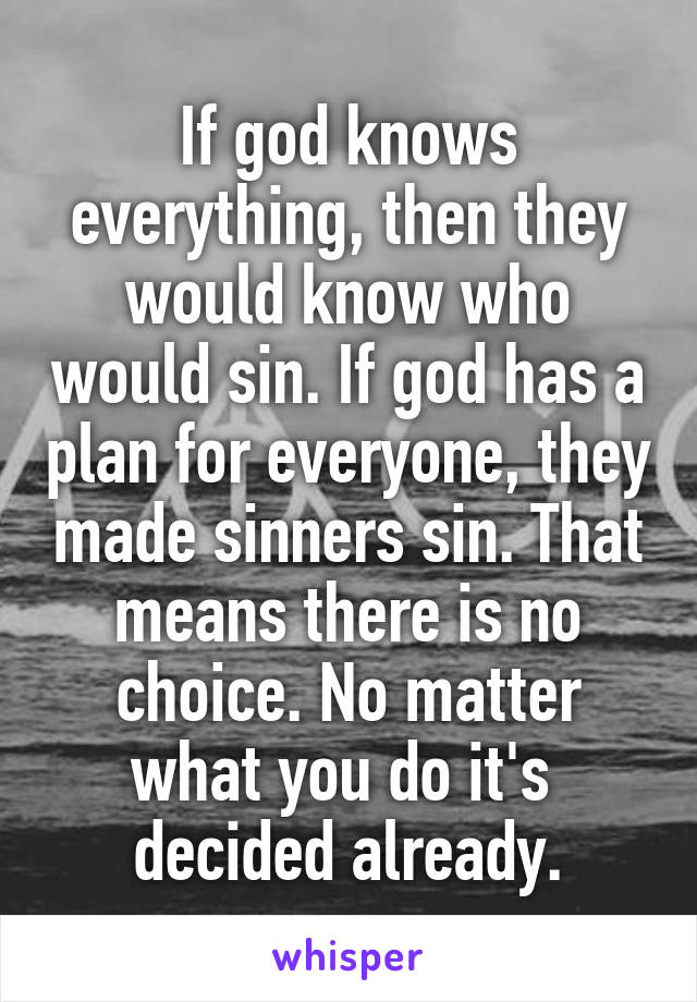 If god knows everything, then they would know who would sin. If god has a plan for everyone, they made sinners sin. That means there is no choice. No matter what you do it's  decided already.