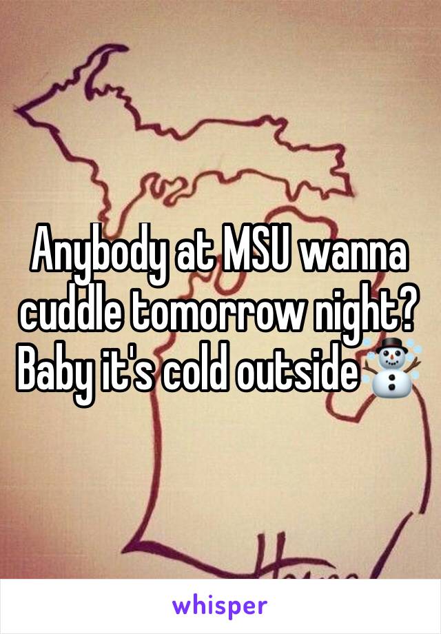 Anybody at MSU wanna cuddle tomorrow night? Baby it's cold outside☃