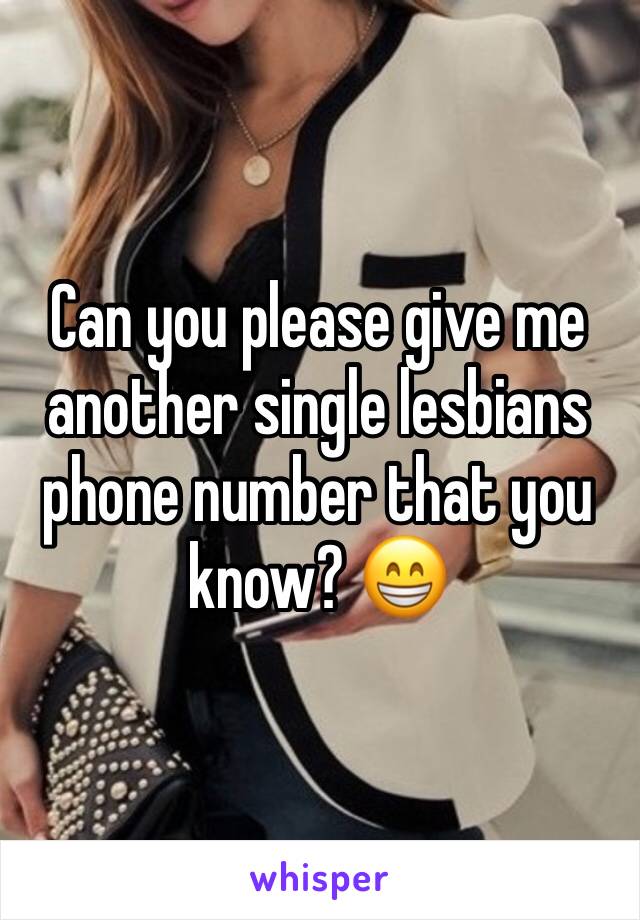 Can you please give me another single lesbians phone number that you know? 😁