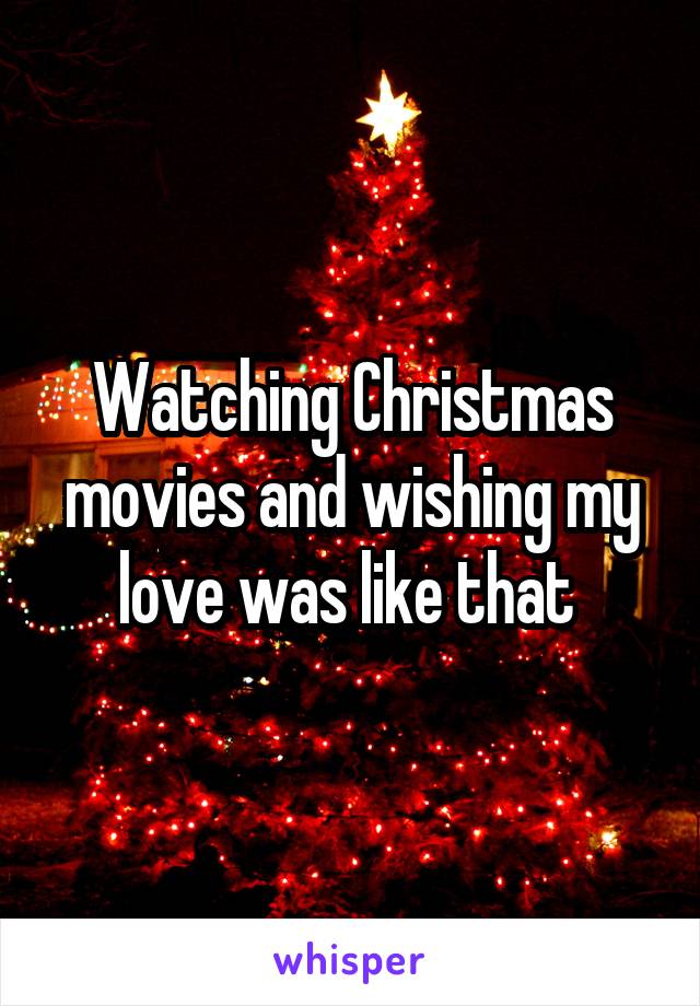 Watching Christmas movies and wishing my love was like that 