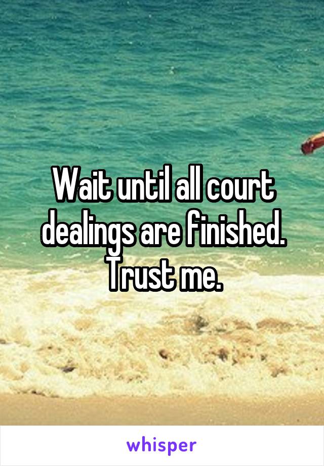 Wait until all court dealings are finished. Trust me.