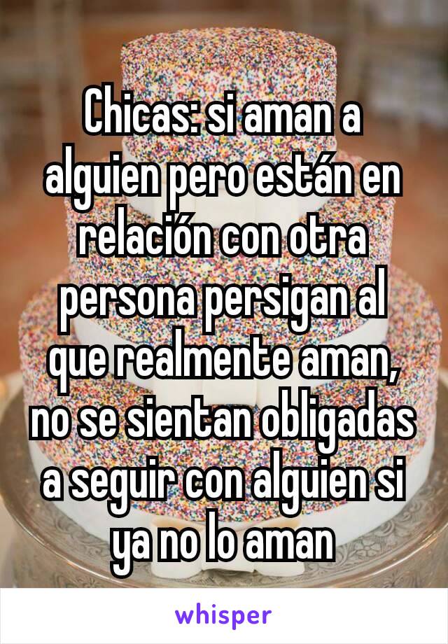 Chicas: si aman a alguien pero están en relación con otra persona persigan al que realmente aman, no se sientan obligadas a seguir con alguien si ya no lo aman