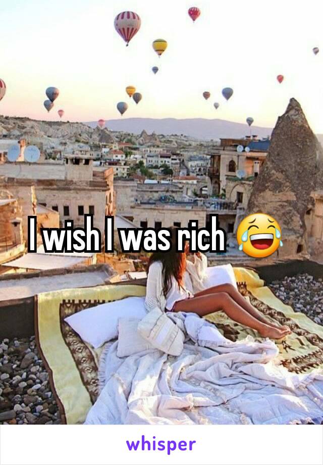 I wish I was rich 😂 