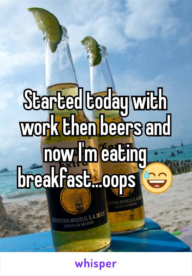 Started today with work then beers and now I'm eating breakfast...oops 😅