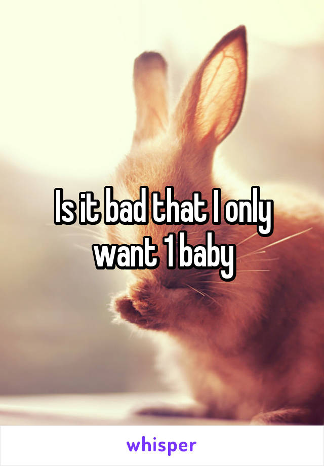 Is it bad that I only want 1 baby