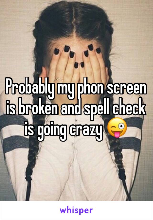 Probably my phon screen is broken and spell check is going crazy 😜 