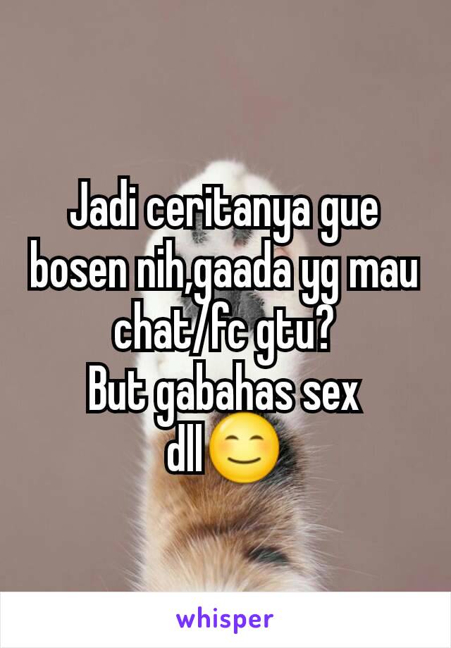 Jadi ceritanya gue bosen nih,gaada yg mau chat/fc gtu?
But gabahas sex dll😊