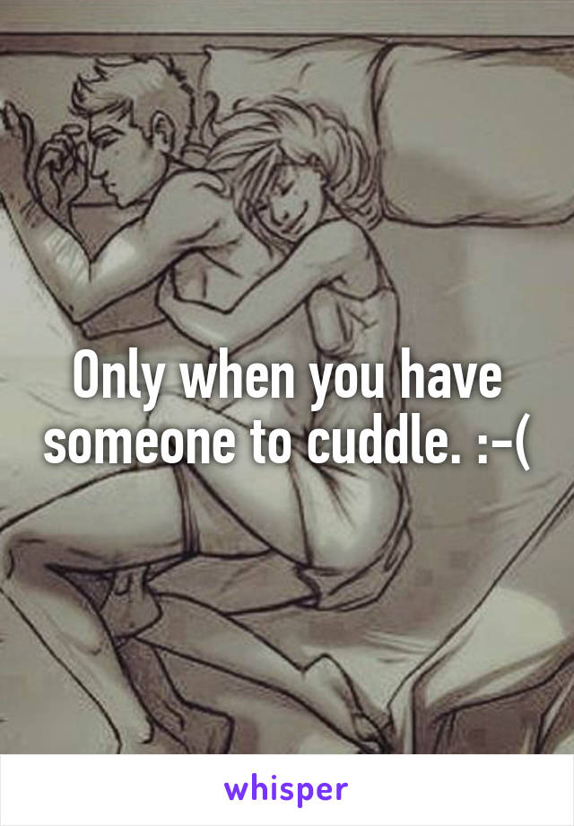 Only when you have someone to cuddle. :-(