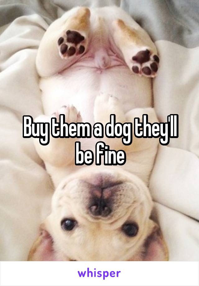 Buy them a dog they'll be fine