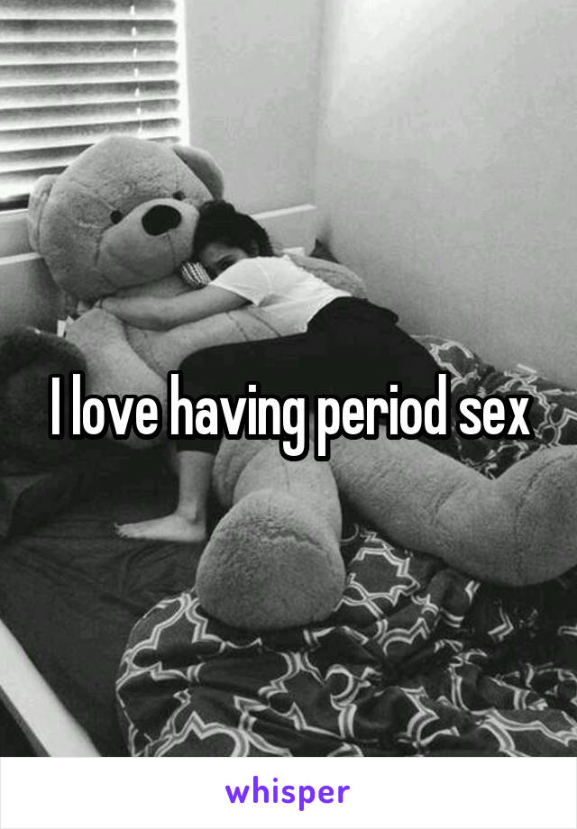 I love having period sex