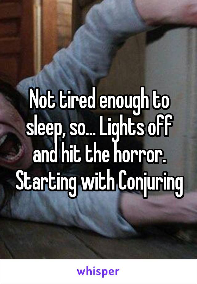 Not tired enough to sleep, so... Lights off and hit the horror. Starting with Conjuring