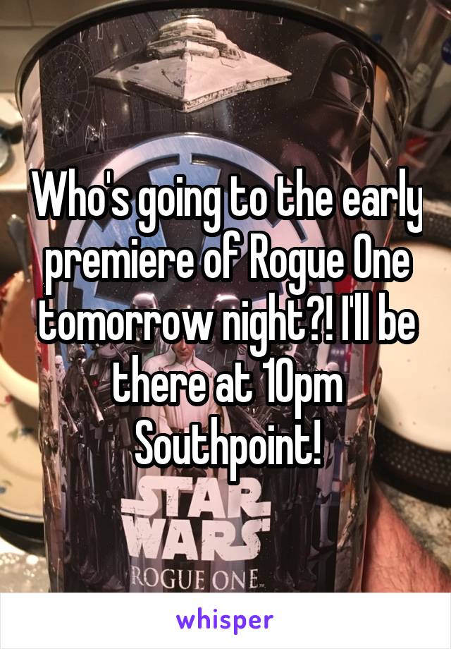 Who's going to the early premiere of Rogue One tomorrow night?! I'll be there at 10pm Southpoint!