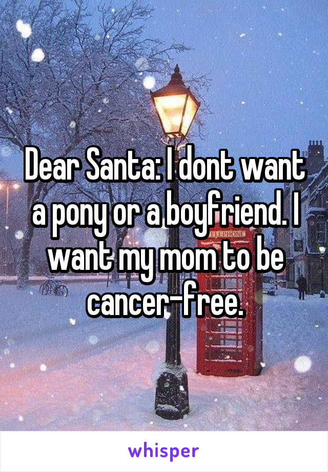 Dear Santa: I dont want a pony or a boyfriend. I want my mom to be cancer-free.