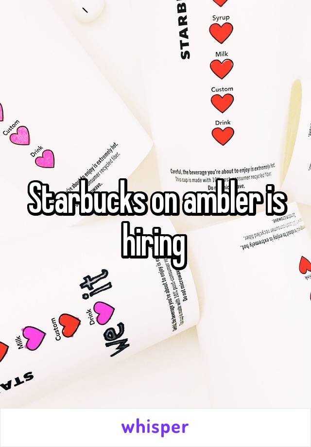 Starbucks on ambler is hiring 