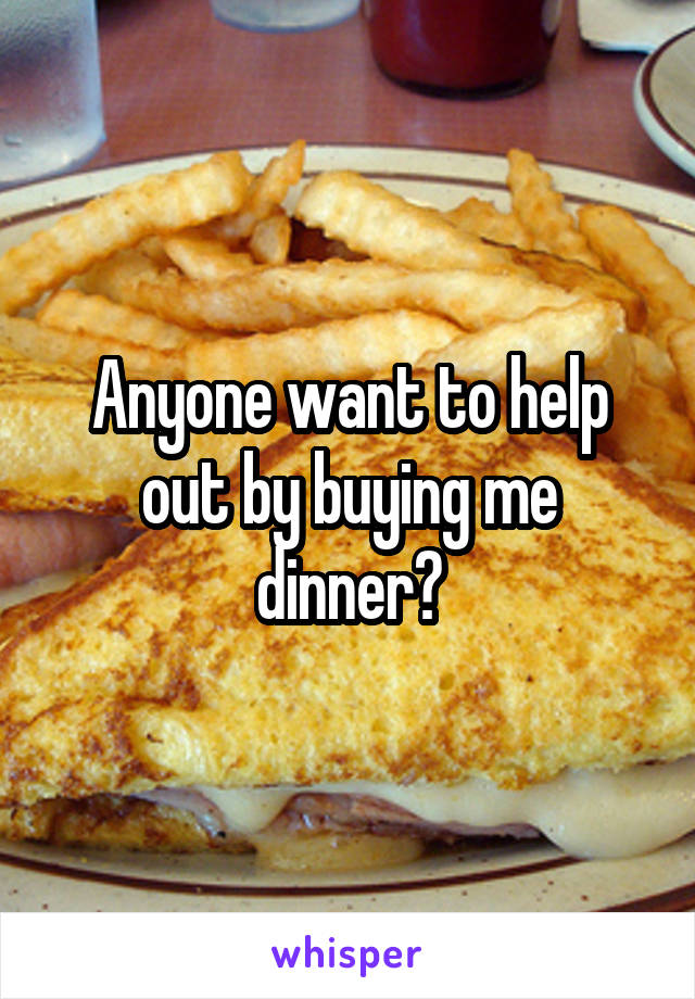 Anyone want to help out by buying me dinner?