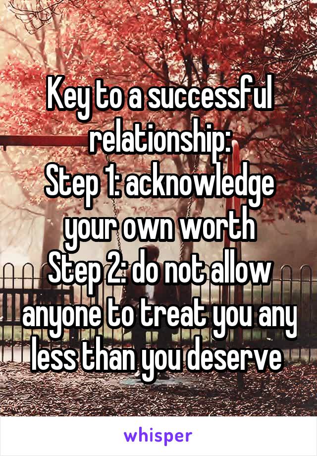 Key to a successful relationship:
Step 1: acknowledge your own worth
Step 2: do not allow anyone to treat you any less than you deserve 