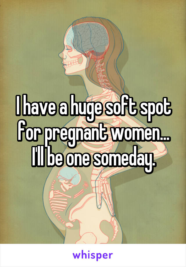 I have a huge soft spot for pregnant women... I'll be one someday.