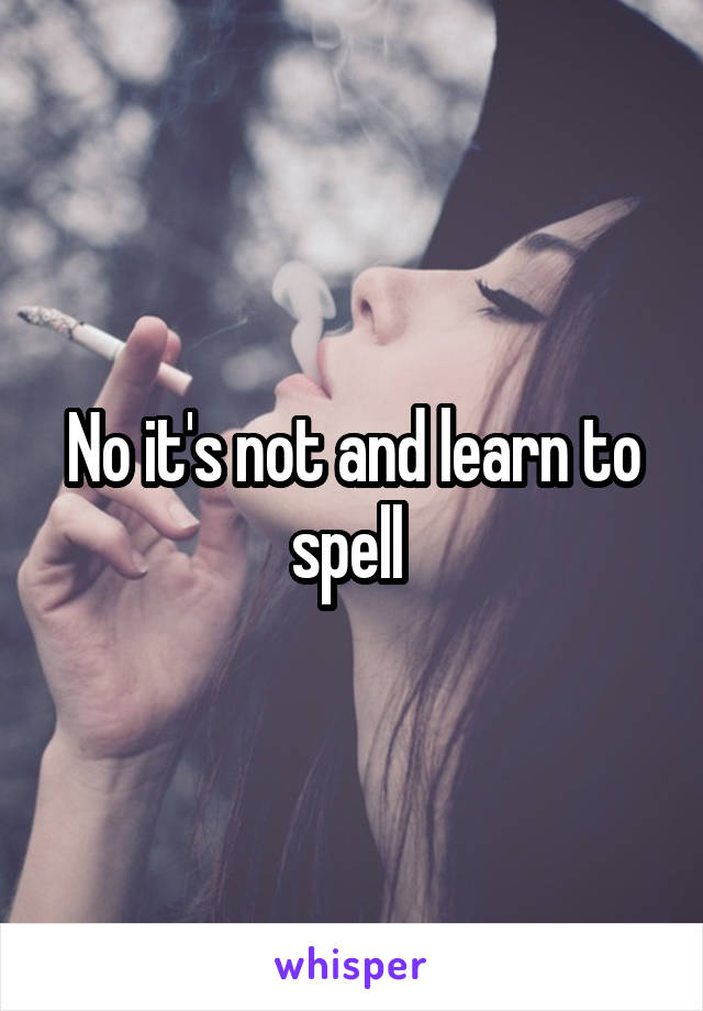 No it's not and learn to spell 