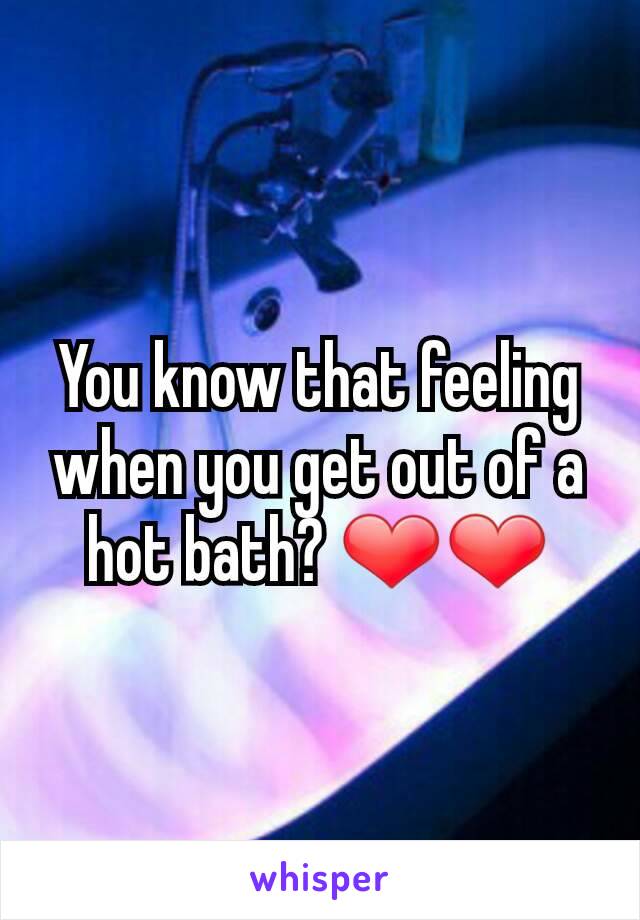 You know that feeling when you get out of a hot bath? ❤❤